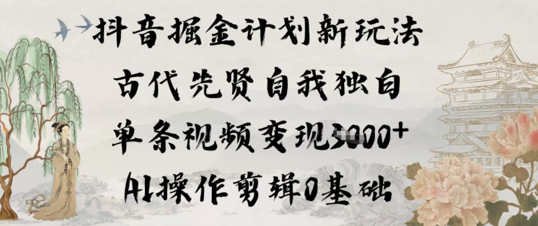 抖音掘金计划新玩法，古代先贤自我独白，单条视频变现1k+，AI操作剪辑0基础 - 项目资源网