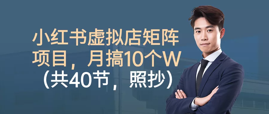 小红书虚拟店矩阵项目，月搞10W(共40节，照抄照做) - 项目资源网