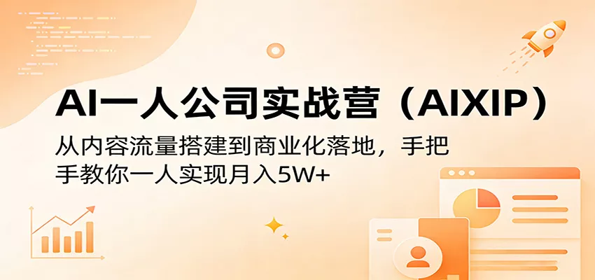 AI一人公司实战营(AIXIP)：从内容流量搭建到商业化落地，手把手教你一人实现月入5W+ - 项目资源网