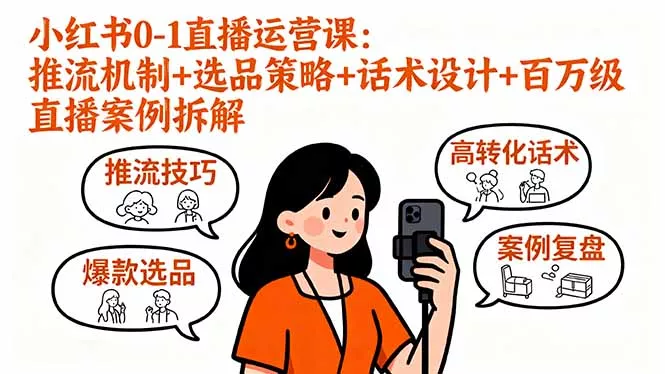 小红书0-1直播运营课：推流机制+选品策略+话术设计+百万级直播案例拆解 - 项目资源网