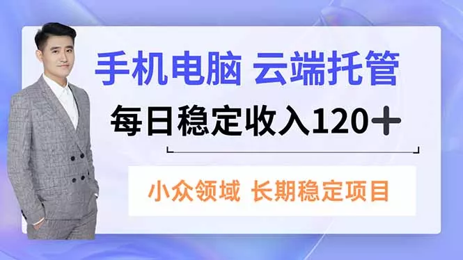 手机、电脑云端托管，每日稳定收入120+，小众领域长期稳定 - 项目资源网