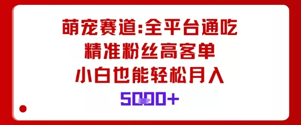 萌宠赛道,全平台通吃,精准粉丝高客单,小白也能轻松月入5k