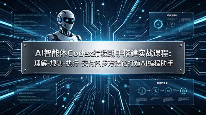 AI智能体Codex编程助手搭建实战课程：理解-规划-执行-交付四步方法论打造AI编程助手 - 项目资源网