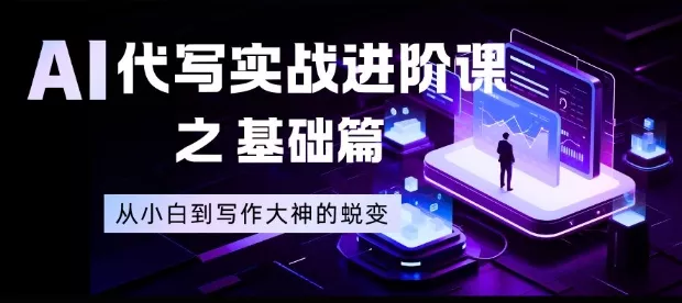 AI代写实战进阶课之基础篇,从小白到写作大神的蜕变【揭秘】 AI代写实战进阶课之基础篇,从小白到写作大神的蜕变【揭秘】