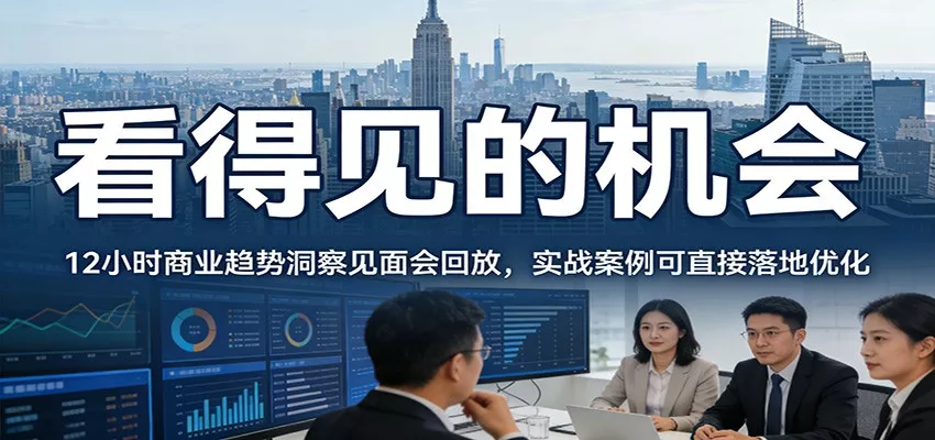 2026看得见的机会,12小时商业趋势洞察见面会回放,实战案例可直接落地优化 - 项目资源网
