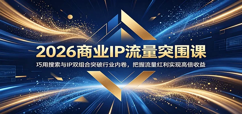 2026商业IP流量突围课：巧用搜索与IP双组合突破行业内卷，把握流量红利实现高倍收益 - 项目资源网