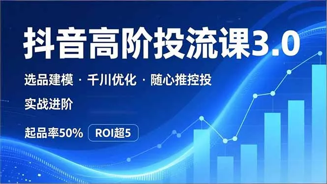 抖音带货高阶投流3.0课,选品建模、千川优化、随心推控投,实战进阶,实现起品率50%,ROI超5 抖音带货高阶投流3.0课,选品建模、千川优化、随心推控投,实战进阶,实现起品率50%,ROI超5