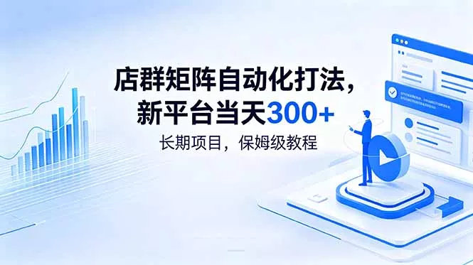 店群矩阵自动化打法，新平台当天300+，长期项目，保姆级教程 - 项目资源网