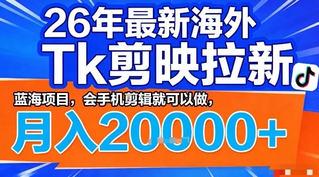 2026年最新海外Tk剪映拉新,蓝海项目,会手机剪辑就可以做,月入2W+【揭秘】 2026年最新海外Tk剪映拉新,蓝海项目,会手机剪辑就可以做,月入2W+【揭秘】