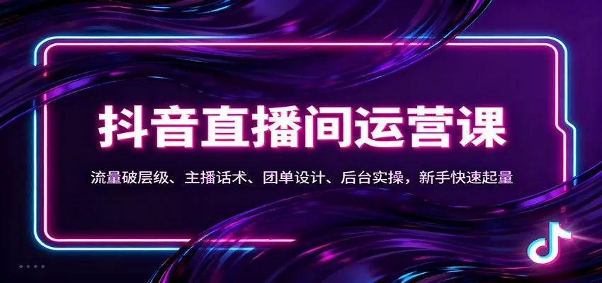 抖音同城直播间运营课：流量破层级、主播话术、团单设计、后台实操，新手快速起量 - 项目资源网