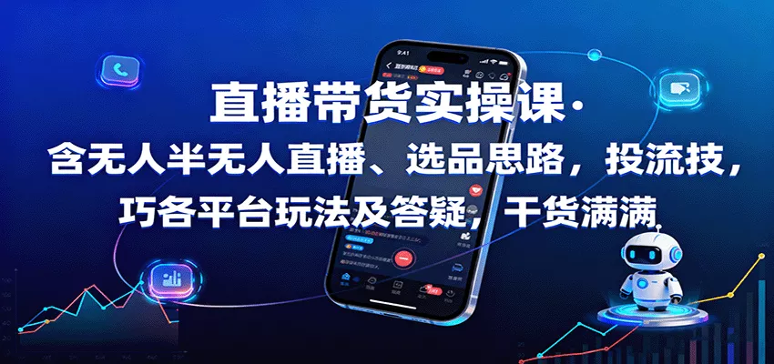直播带货实操课：含无人半无人直播、选品思路，投流技巧，各平台玩法及答疑，干货满满 - 项目资源网