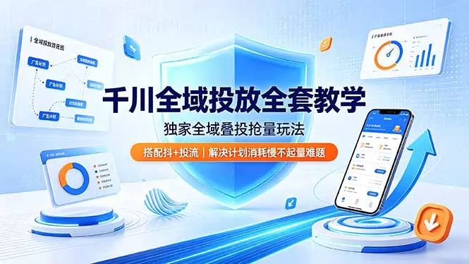 千川全域投放全套教学，独家全域叠投抢量玩法，搭配抖+投流，解决计划消耗慢不起量难题 - 项目资源网