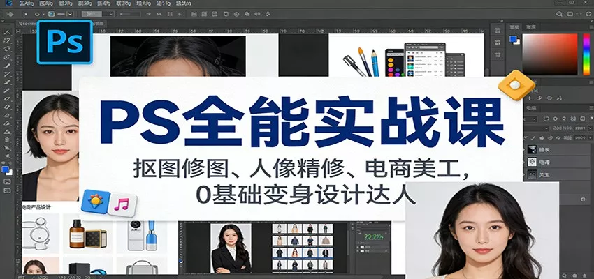 PS全能实战课：抠图修图、人像精修、电商美工，0基础变身设计达人 - 项目资源网