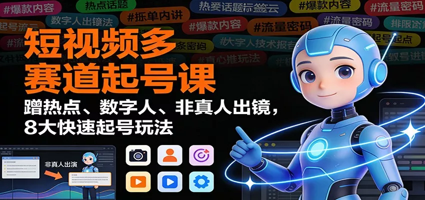 短视频多赛道起号课：蹭热点、数字人、非真人出镜，8大快速起号玩法 - 项目资源网