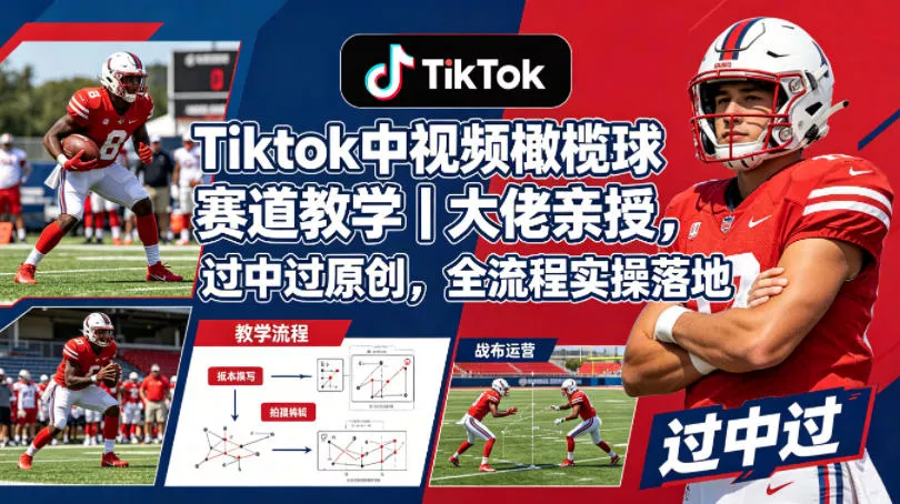 Tiktok中视频橄榄球赛道教学｜大佬亲授，过中过原创，全流程实操落地 - 项目资源网