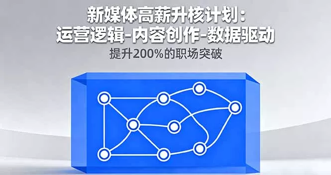 新媒体高薪升核计划：运营逻辑-内容创作-数据驱动，提升200%的职场突破 - 项目资源网