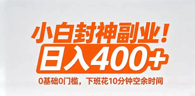 小白封神副业！0基础0门槛，下班花10分钟空余时间，日入400+,简单粗暴！ - 项目资源网