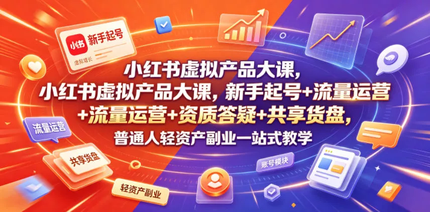 小红书虚拟产品大课,新手起号+流量运营+资质答疑+共享货盘,普通人轻资产副业一站式教学 小红书虚拟产品大课,新手起号+流量运营+资质答疑+共享货盘,普通人轻资产副业一站式教学