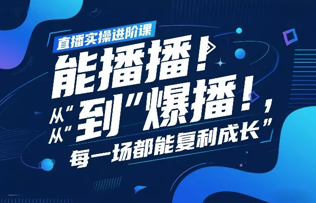 直播实操进阶课，直播经验复盘：从“能播”到“爆播”，每一场都能复利成长 - 项目资源网