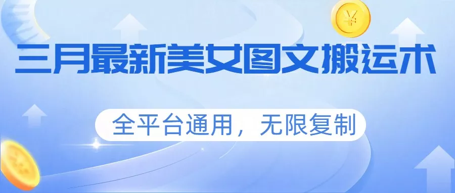 三月最新美女图文搬运术，全平台通用，无限复制 - 项目资源网