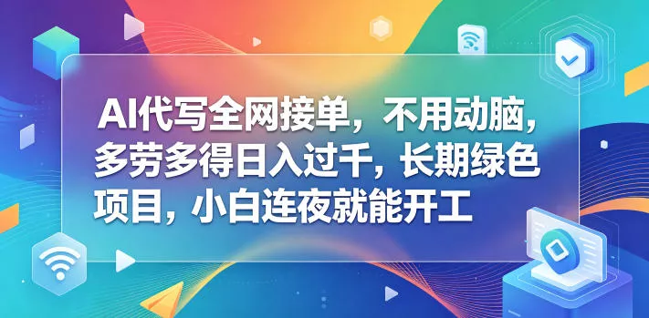 AI代写全网接单,不用动脑,多劳多得日入过千,长期绿色项目,小白连夜就能开工【揭秘】 AI代写全网接单,不用动脑,多劳多得日入过千,长期绿色项目,小白连夜就能开工【揭秘】
