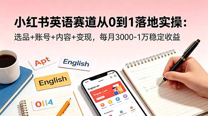 小红书英语赛道从0到1落地实操:选品+账号+内容+变现,每月3000-1万稳定收益 小红书英语赛道从0到1落地实操:选品+账号+内容+变现,每月3000-1万稳定收益