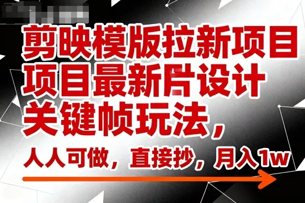 剪映模版拉新项目最新图片设计关键帧玩法,人人可做,直接抄,月入1w+