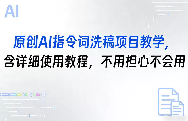 原创AI指令词洗稿项目教学，含详细使用教程，不用担心不会用 - 项目资源网