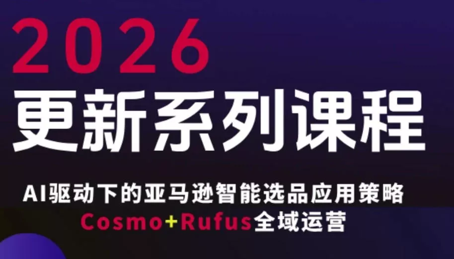 跨境亚马逊FBA系统课程,AI驱动下的亚马逊智能选品应用策略Cosmo+Rufus全域运营(更新26年4月) 跨境亚马逊FBA系统课程,AI驱动下的亚马逊智能选品应用策略Cosmo+Rufus全域运营(更新26年4月)