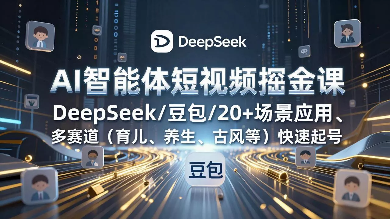 AI智能体短视频掘金课,DeepSeek/豆包/20+场景应用、多赛道(育儿、养生、古风等 AI智能体短视频掘金课,DeepSeek/豆包/20+场景应用、多赛道(育儿、养生、古风等