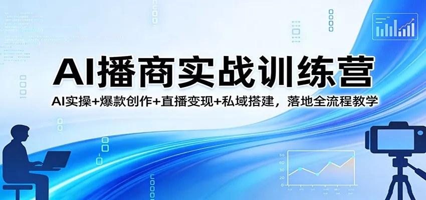 AI播商实战训练营：AI实操+爆款创作+直播变现+私域搭建，落地全流程教学 - 项目资源网
