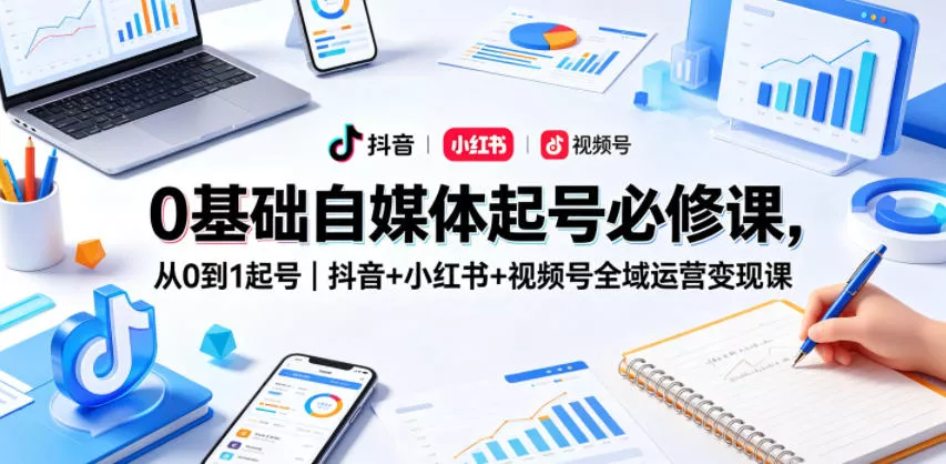 0基础自媒体起号必修课,从0到1起号|抖音+小红书+视频号全域运营变现课 0基础自媒体起号必修课,从0到1起号|抖音+小红书+视频号全域运营变现课