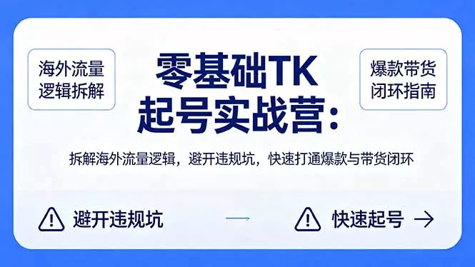 零基础 TK 起号实战营:拆解海外流量逻辑,避开违规坑,快速打通爆款与带货闭环 零基础 TK 起号实战营:拆解海外流量逻辑,避开违规坑,快速打通爆款与带货闭环