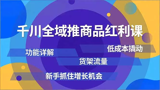 千川全域推商品红利课,功能详解、低成本撬动、货架流量,新手抓住增长机会 千川全域推商品红利课,功能详解、低成本撬动、货架流量,新手抓住增长机会