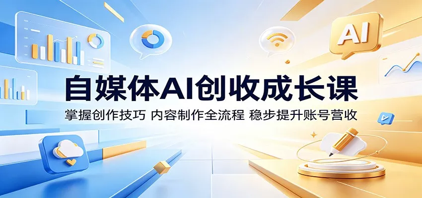 自媒体AI创收成长课：掌握创作技巧，内容制作全流程，稳步提升账号营收 - 项目资源网