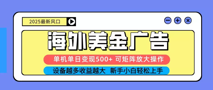 2025吃肉海外美金广告，单机单日变现500+，矩阵可无限放大，新手小白轻松上手 - 项目资源网