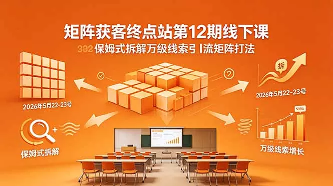 矩阵获客终点站第12期线下课 2026年5月22-23号 保姆式拆解万级线索引流矩阵打法 矩阵获客终点站第12期线下课 2026年5月22-23号 保姆式拆解万级线索引流矩阵打法