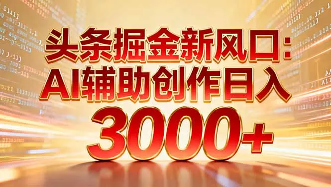 头条掘金新风口:AI辅助创作日入3000+,矩阵玩法当天启动隔天见效 头条掘金新风口:AI辅助创作日入3000+,矩阵玩法当天启动隔天见效