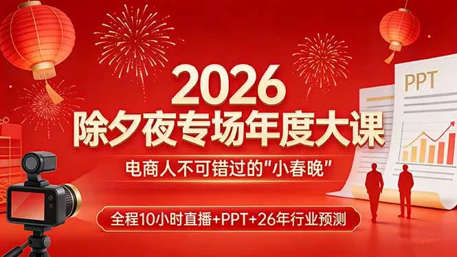 2026除夕夜专场年度大课,全程10小时直播+PPT+26年行业预测,是电商人不可错过的“小春晚” 2026除夕夜专场年度大课,全程10小时直播+PPT+26年行业预测,是电商人不可错过的“小春晚”