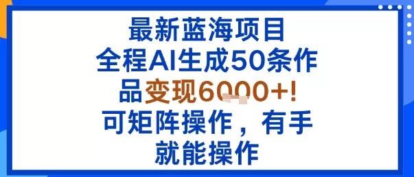 最新蓝海项目：全程AI生成50条作品变现6k+，可矩阵操作，有手就能操作 - 项目资源网