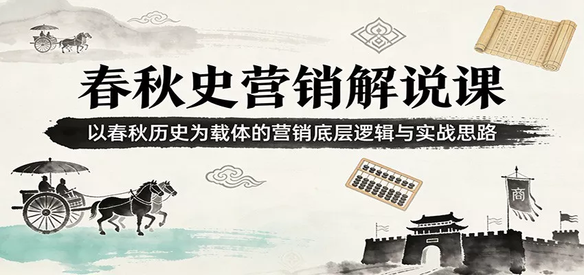 春秋史营销解说课：以春秋历史为载体的营销底层逻辑与实战思路 - 项目资源网