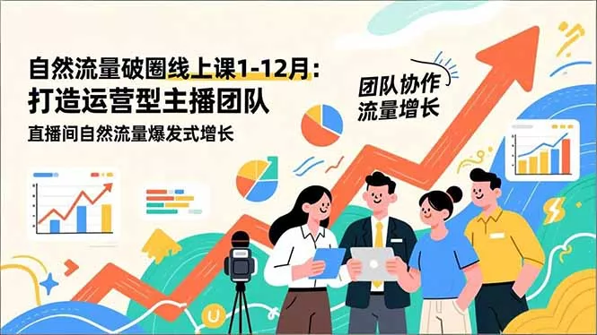 自然流量破圈线上课1-12月：打造运营型主播团队 直播间自然流量爆发式增长 - 项目资源网