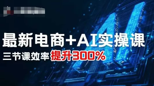 最新电商+AI实操课，三节课效率提升300% - 项目资源网