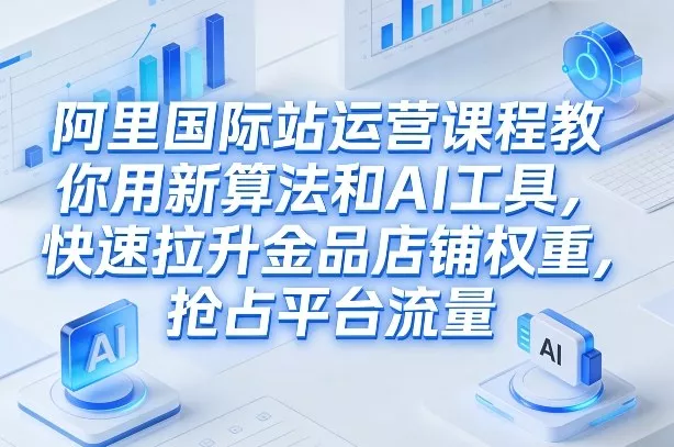 阿里国际站运营课程,教你用新算法和AI工具,快速拉升金品店铺权重,抢占平台流量(更新2026) 阿里国际站运营课程,教你用新算法和AI工具,快速拉升金品店铺权重,抢占平台流量(更新2026)