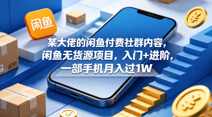 某大佬的闲鱼付费社群内容,闲鱼无货源项目,入门+进阶,一部手机月入过1W 某大佬的闲鱼付费社群内容,闲鱼无货源项目,入门+进阶,一部手机月入过1W
