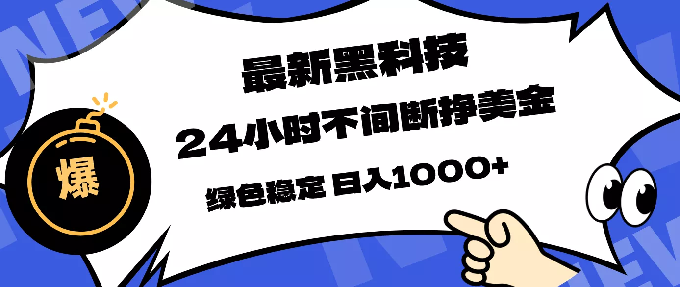 最新黑科技,24小时全天挣美金,,绿色稳定,日入1000+ 最新黑科技,24小时全天挣美金,,绿色稳定,日入1000+