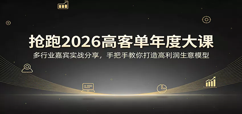 抢跑2026高客单年度大课：多行业嘉宾实战分享，手把手教你打造高利润生意模型 - 项目资源网