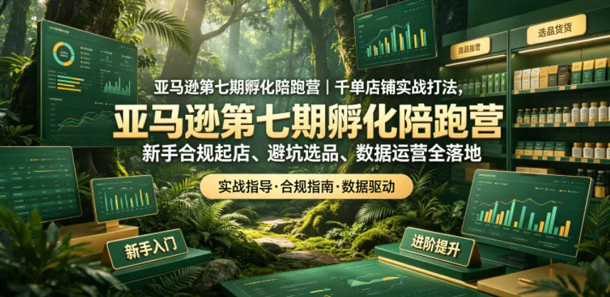 亚马逊第七期孵化陪跑营|千单店铺实战打法,新手合规起店、避坑选品、数据运营全落地(更新0625) 亚马逊第七期孵化陪跑营|千单店铺实战打法,新手合规起店、避坑选品、数据运营全落地(更新0625)