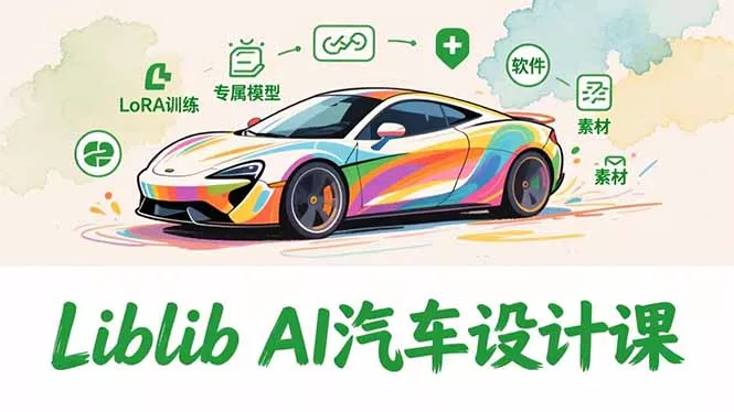 2025Liblib AI汽车设计课，文生图入门、LoRA训练、专属模型，快速上手【实战+解说+软件+素材】 - 项目资源网