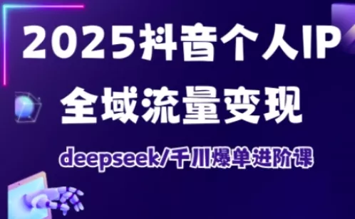 抖音个人IP全域流量变现进阶课，deepseek千川爆单进阶课(更新2026年05月) - 项目资源网